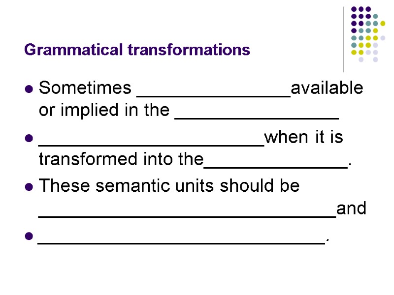 Grammatical transformations Sometimes _______________available or implied in the ________________ ______________________when it is transformed into